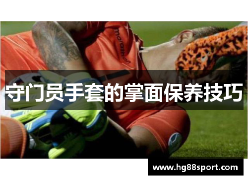 守门员手套的掌面保养技巧